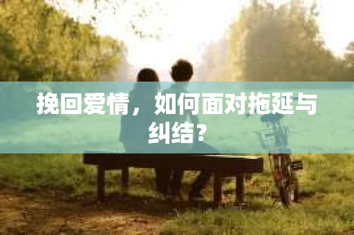挽回爱情，如何面对拖延与纠结？