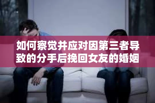 如何察觉并应对因第三者导致的分手后挽回女友的婚姻危机信号？