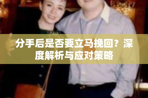 分手后是否要立马挽回？深度解析与应对策略