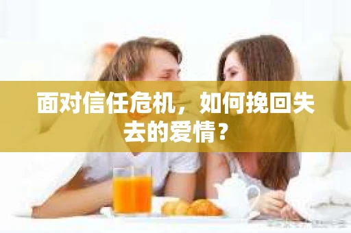 面对信任危机，如何挽回失去的爱情？
