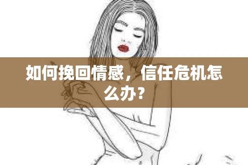如何挽回情感，信任危机怎么办？
