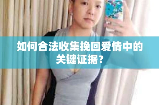如何合法收集挽回爱情中的关键证据？