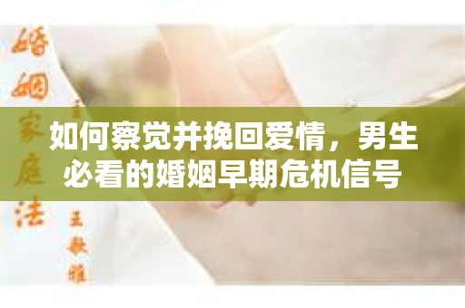 如何察觉并挽回爱情，男生必看的婚姻早期危机信号