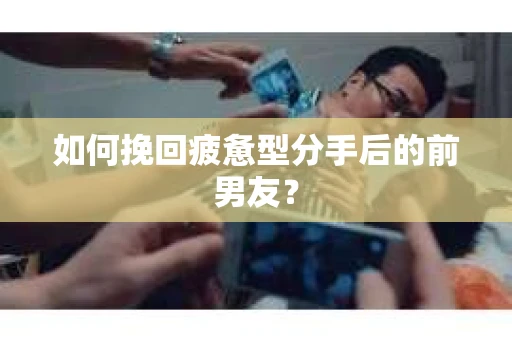 如何挽回疲惫型分手后的前男友? 如何挽回疲惫型分手后的前男友?