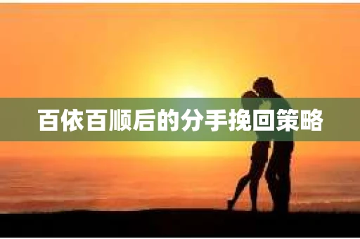百依百顺后的分手挽回策略