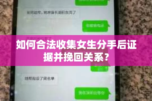如何合法收集女生分手后证据并挽回关系？