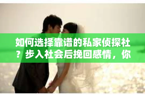 如何选择靠谱的私家侦探社？步入社会后挽回感情，你准备好了吗？