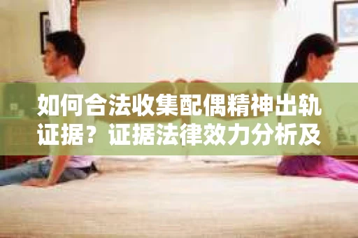 如何合法收集配偶精神出轨证据？证据法律效力分析及合法取证方法