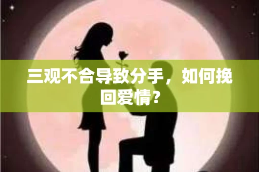三观不合导致分手，如何挽回爱情？