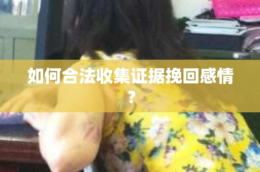 如何合法收集证据挽回感情？