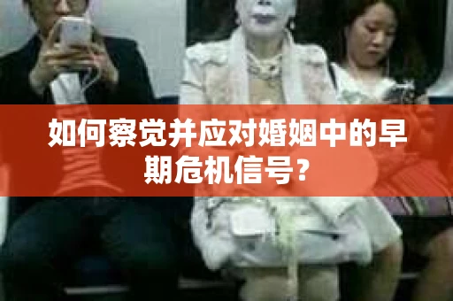 如何察觉并应对婚姻中的早期危机信号？