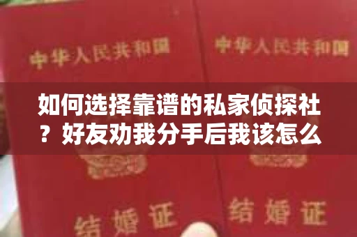 如何选择靠谱的私家侦探社？好友劝我分手后我该怎么办？