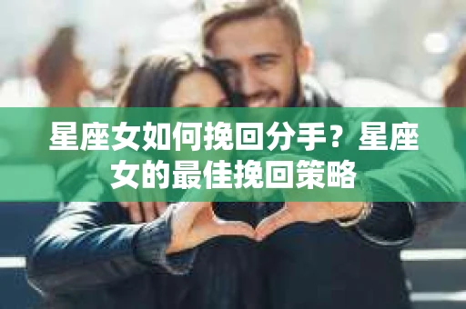 星座女如何挽回分手？星座女的最佳挽回策略