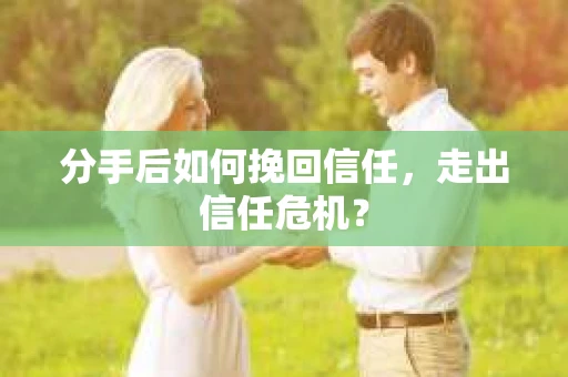 分手后如何挽回信任，走出信任危机？