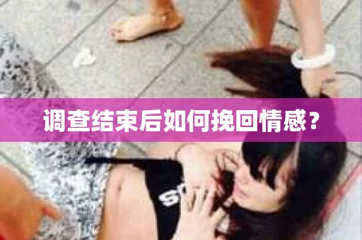 调查结束后如何挽回情感？