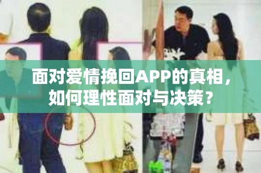 面对爱情挽回APP的真相,如何理性面对与决策? 面对爱情挽回APP的真相,如何理性面对与决策?