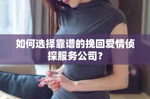 如何选择靠谱的挽回爱情侦探服务公司？