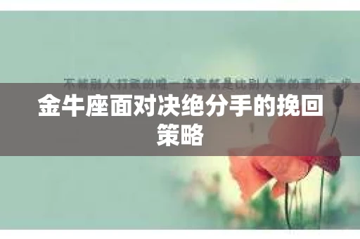 金牛座面对决绝分手的挽回策略