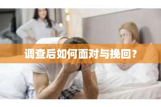 调查后如何面对与挽回？