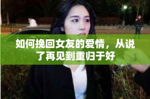 如何挽回女友的爱情，从说了再见到重归于好