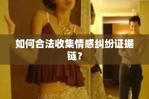 如何合法收集情感纠纷证据链？