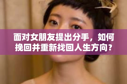面对女朋友提出分手，如何挽回并重新找回人生方向？