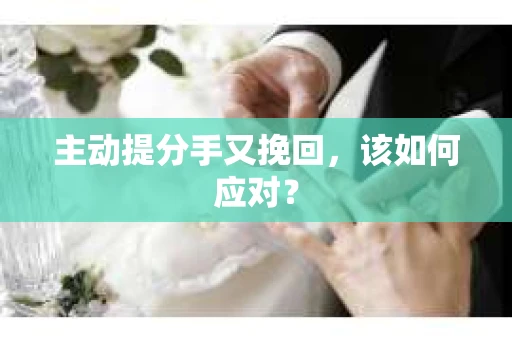 主动提分手又挽回，该如何应对？