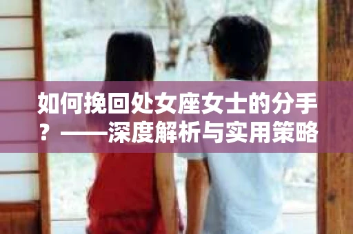 如何挽回处女座女士的分手？——深度解析与实用策略