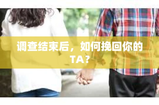 调查结束后，如何挽回你的TA？