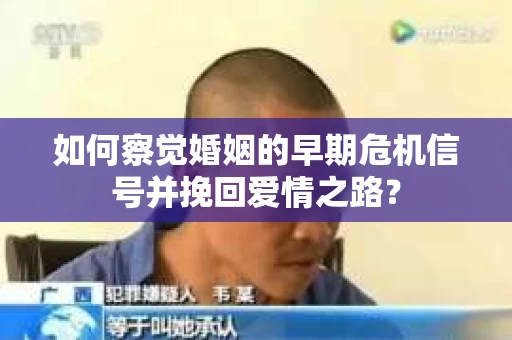 如何察觉婚姻的早期危机信号并挽回爱情之路？