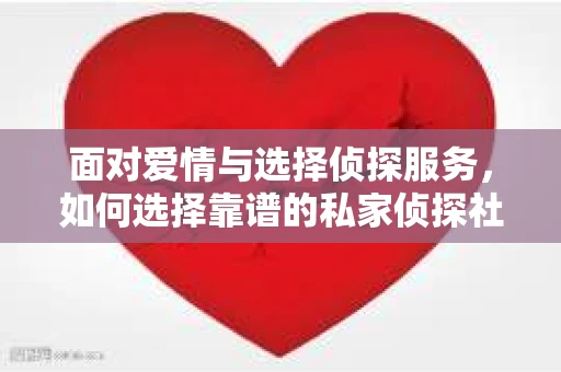 面对爱情与选择侦探服务，如何选择靠谱的私家侦探社？