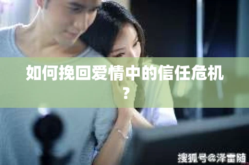 如何挽回爱情中的信任危机？