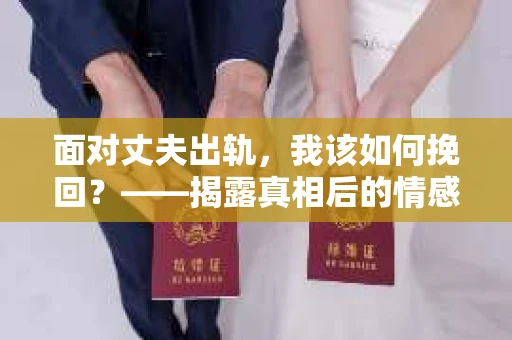 面对丈夫出轨，我该如何挽回？——揭露真相后的情感疗愈与人生决策