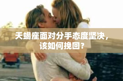 天蝎座面对分手态度坚决，该如何挽回？