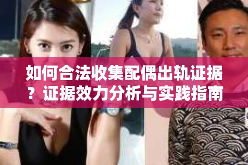 如何合法收集配偶出轨证据？证据效力分析与实践指南