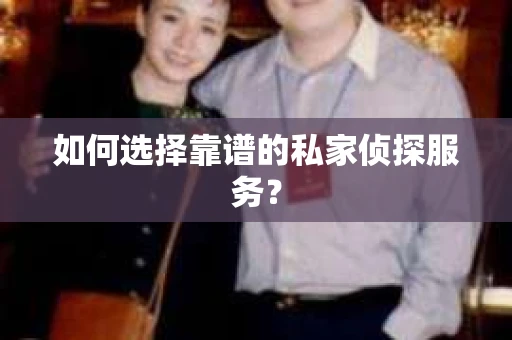 如何选择靠谱的私家侦探服务？