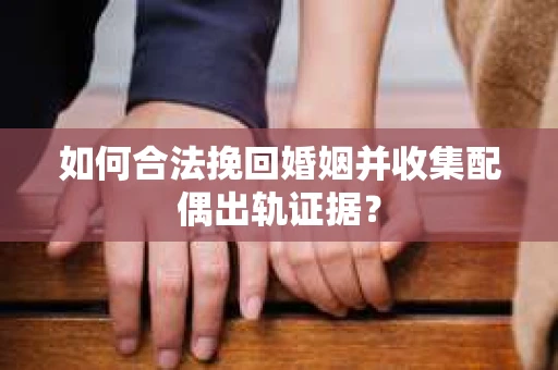 如何合法挽回婚姻并收集配偶出轨证据？