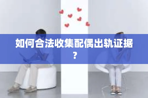 如何合法收集配偶出轨证据？