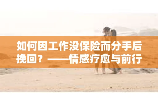 如何因工作没保险而分手后挽回？——情感疗愈与前行计划