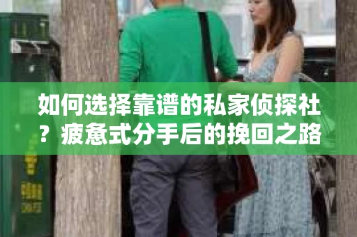 如何选择靠谱的私家侦探社？疲惫式分手后的挽回之路怎么办？