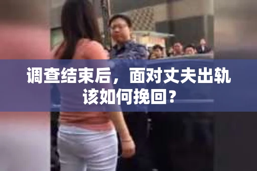 调查结束后，面对丈夫出轨该如何挽回？