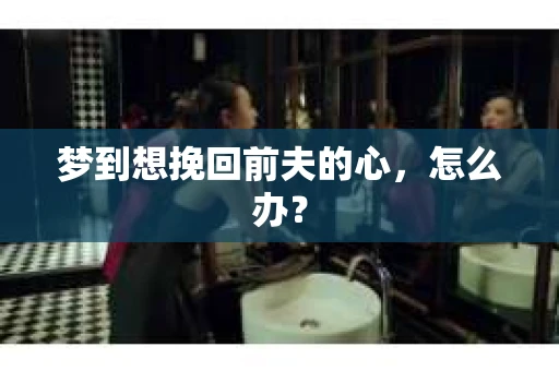 梦到想挽回前夫的心，怎么办？