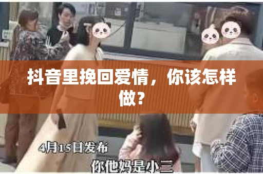 抖音里挽回爱情，你该怎样做？
