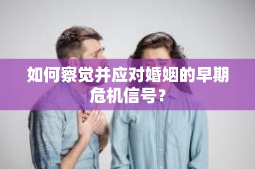 如何察觉并应对婚姻的早期危机信号？