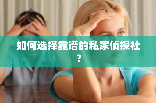 如何选择靠谱的私家侦探社？