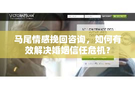 马尾情感挽回咨询，如何有效解决婚姻信任危机？