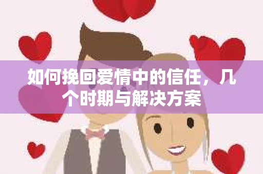 如何挽回爱情中的信任，几个时期与解决方案