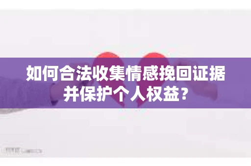 如何合法收集情感挽回证据并保护个人权益？