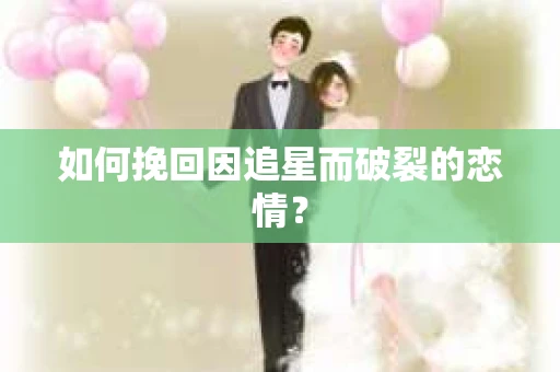 如何挽回因追星而破裂的恋情？