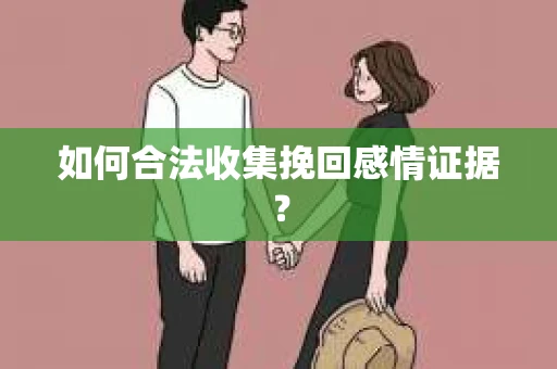 如何合法收集挽回感情证据？